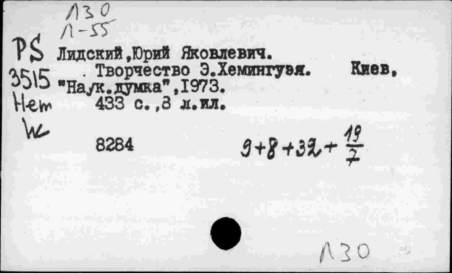 ﻿Лидский.Юрий Яковлевич.
. Творчество Э.Хемингуэя. Киев, иэо "Наук.думка",1973.
433 с. ,3 л. ил.
8284